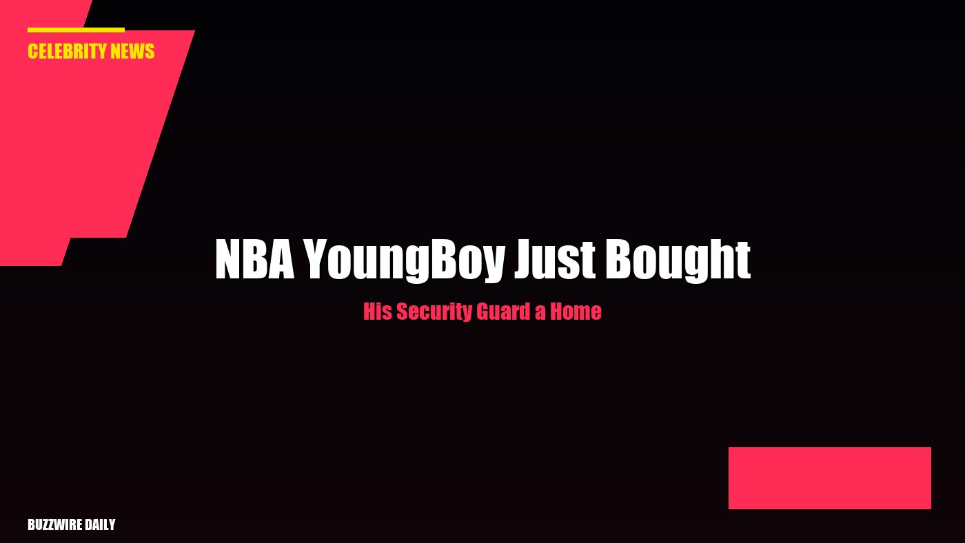 NBA YoungBoy Just Bought His Security Guard a Home