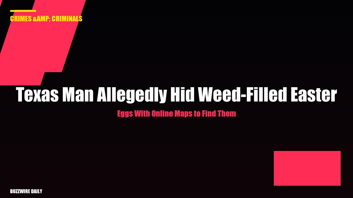Texas Man Allegedly Hid Weed-Filled Easter Eggs With Online Maps to Find Them