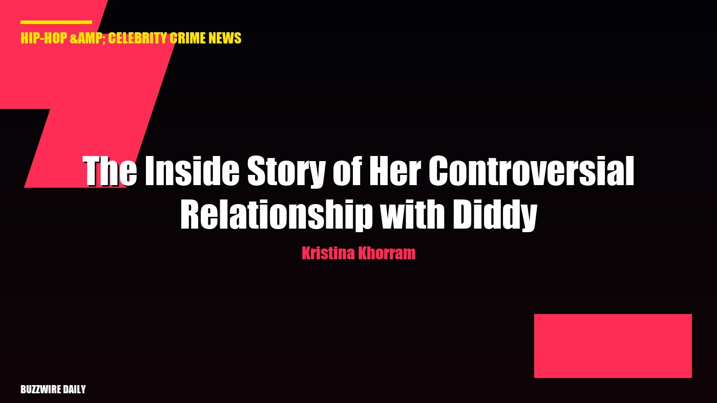 Kristina Khorram: The Inside Story of Her Controversial Relationship with Diddy
