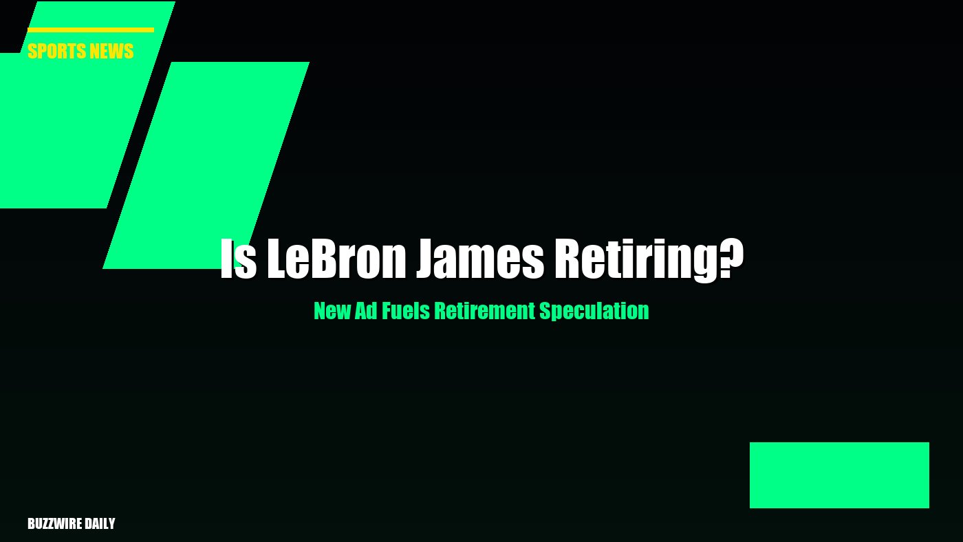 Is LeBron James Retiring? New Ad Fuels Retirement Speculation