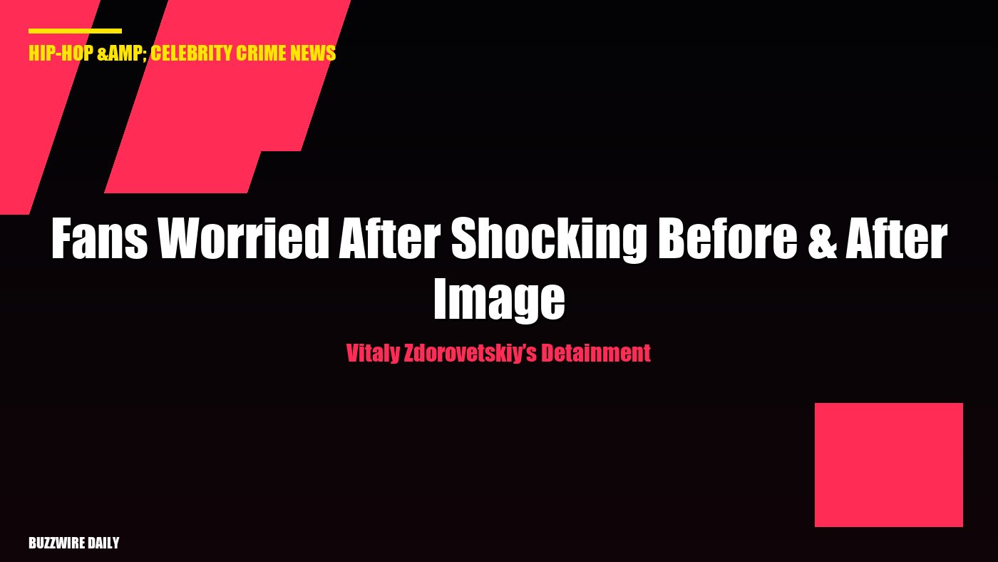 Vitaly Zdorovetskiy’s Detainment: Fans Worried After Shocking Before & After Image