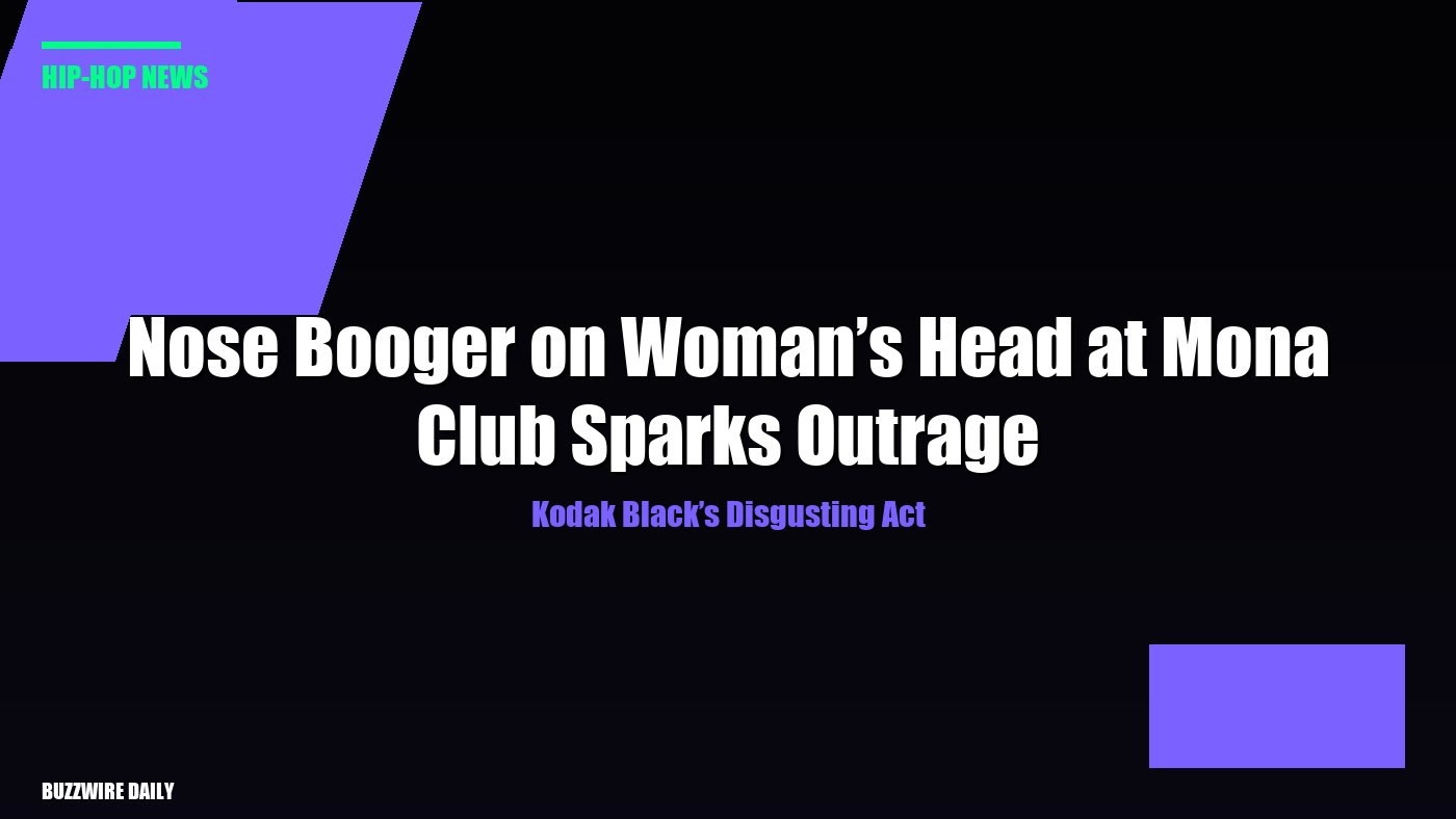 Kodak Black’s Disgusting Act: Nose Booger on Woman’s Head at Mona Club Sparks Outrage