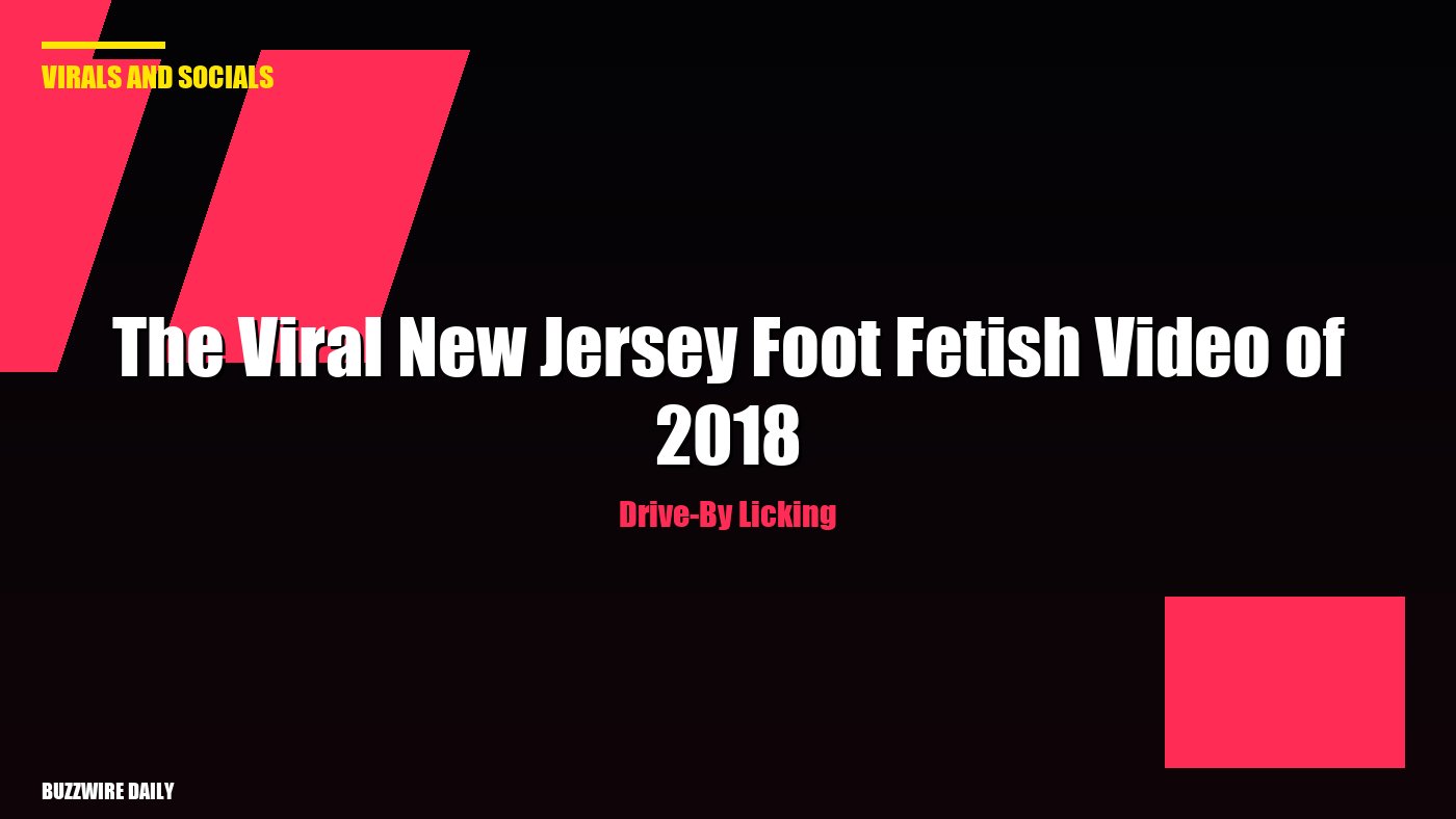 Drive-By Licking: The Viral New Jersey Foot Fetish Video of 2018