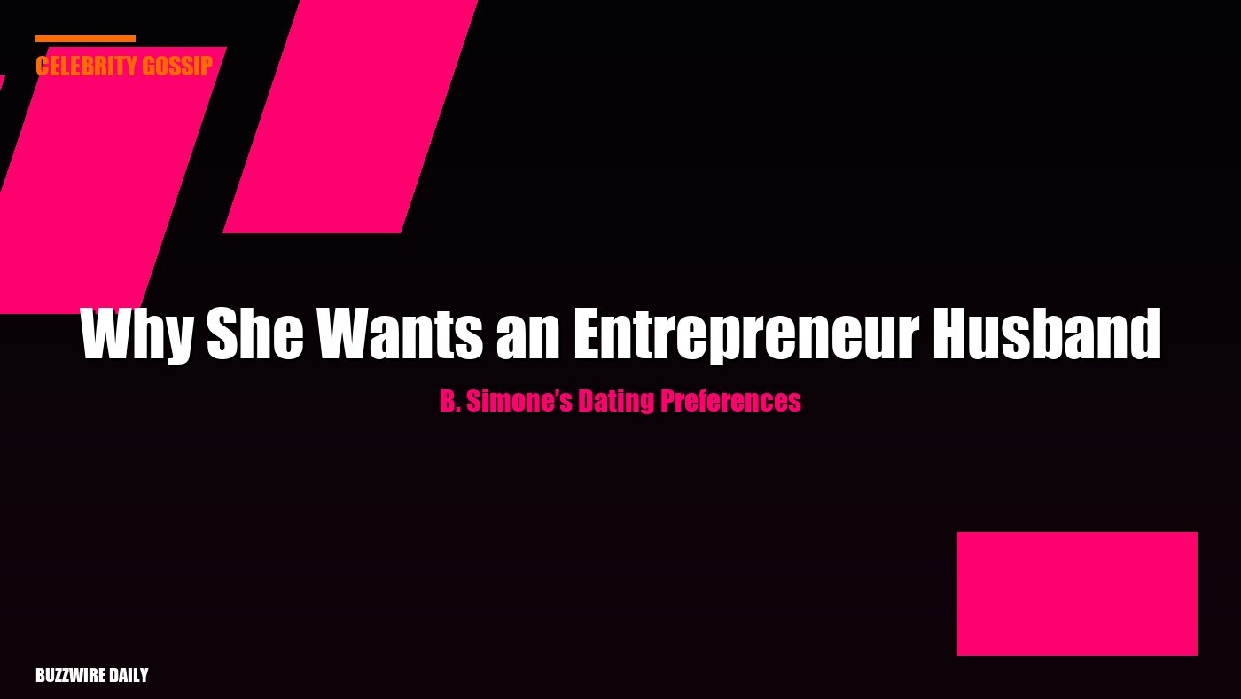 B. Simone’s Dating Preferences: Why She Wants an Entrepreneur Husband