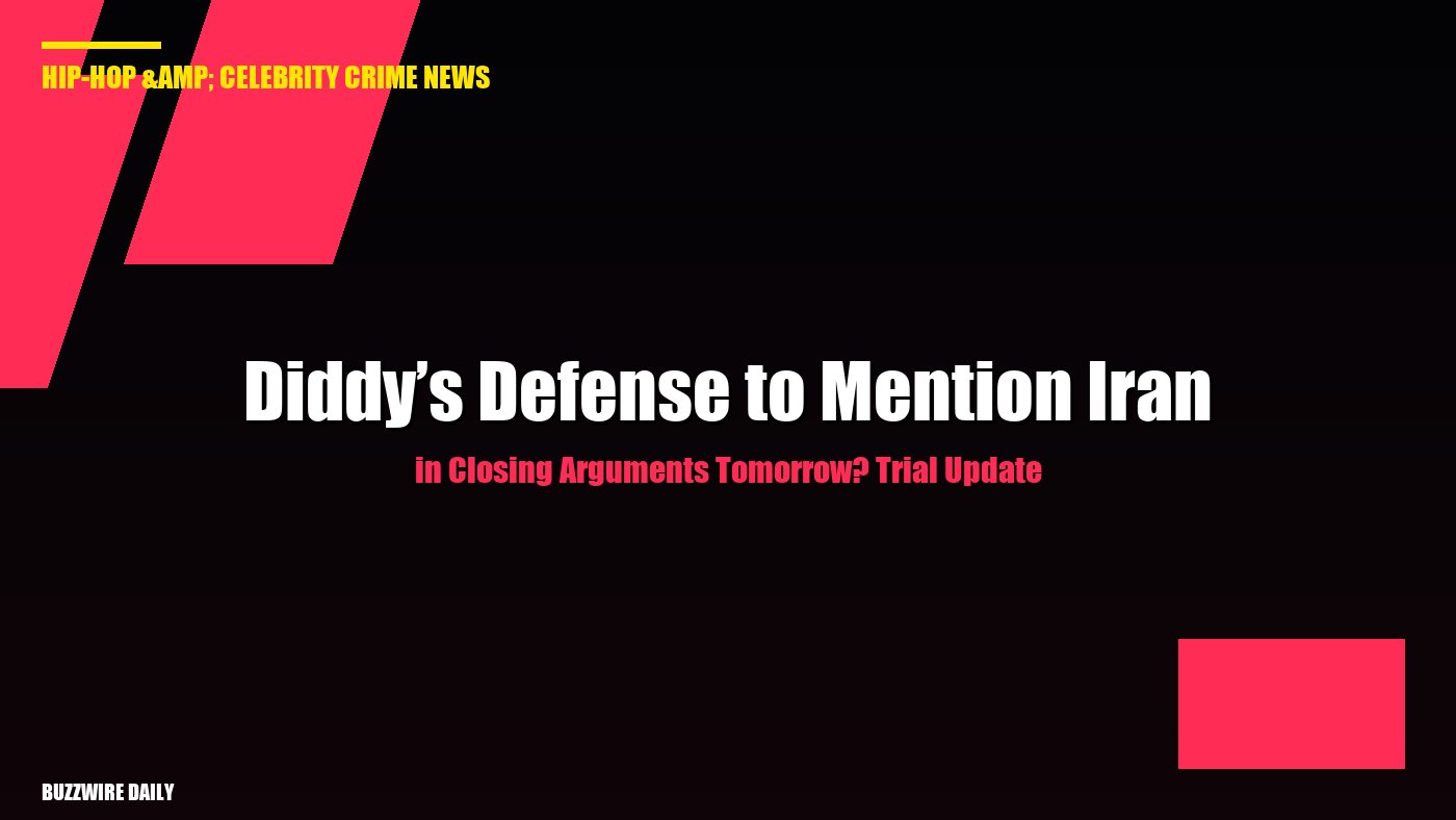 Diddy’s Defense to Mention Iran in Closing Arguments Tomorrow? Trial Update