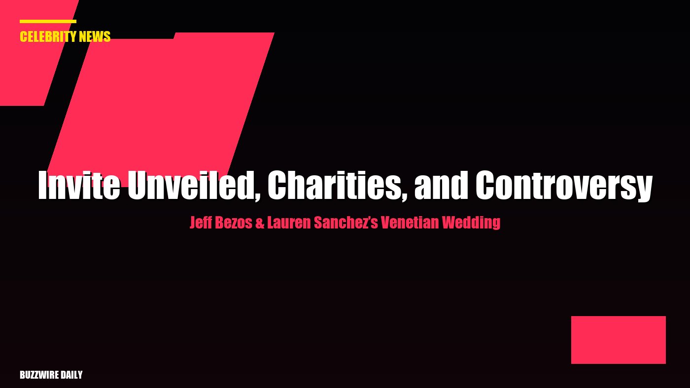 Jeff Bezos & Lauren Sanchez’s Venetian Wedding: Invite Unveiled, Charities, and Controversy
