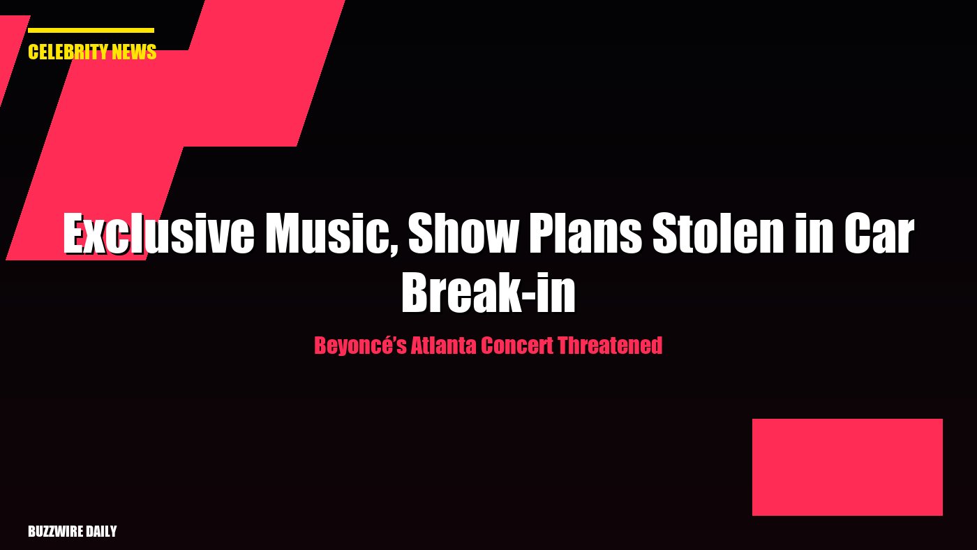 Beyoncé’s Atlanta Concert Threatened: Exclusive Music, Show Plans Stolen in Car Break-in