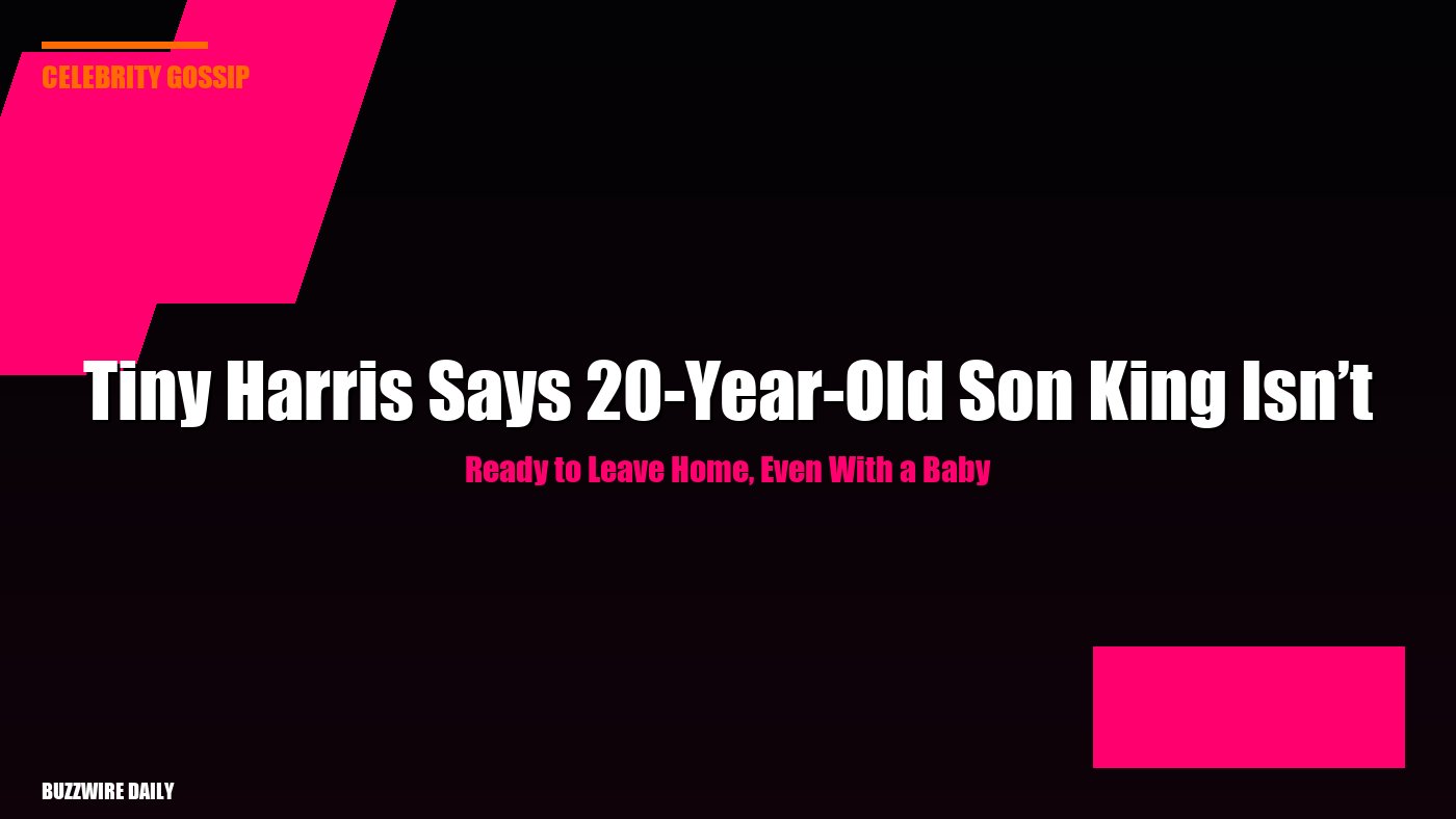 Tiny Harris Says 20-Year-Old Son King Isn’t Ready to Leave Home, Even With a Baby