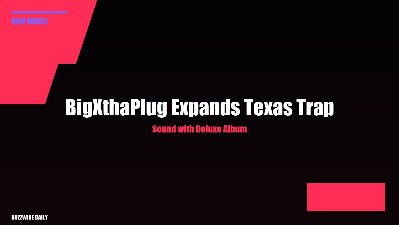 BigXthaPlug Expands Texas Trap Sound with Deluxe Album