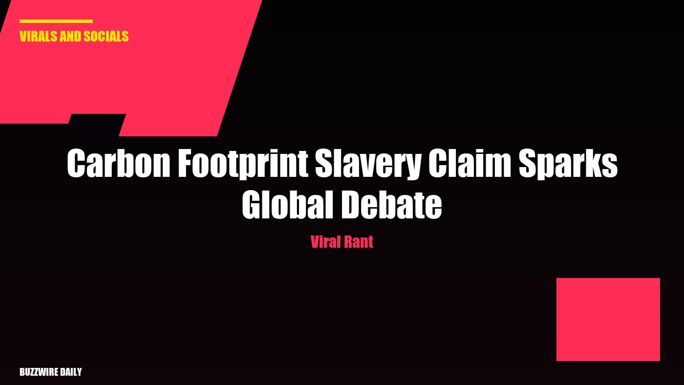 Viral Rant: Carbon Footprint Slavery Claim Sparks Global Debate