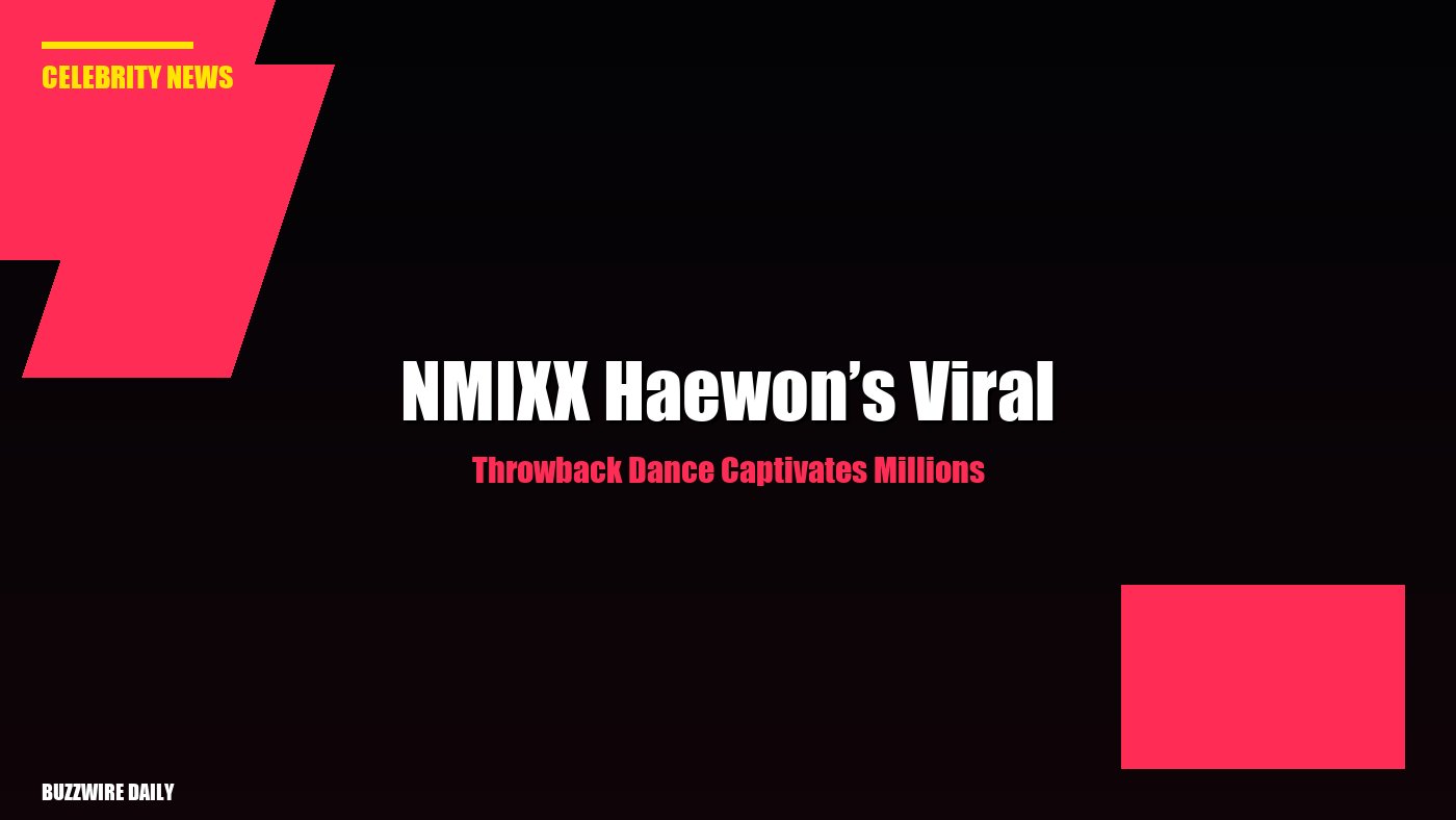 NMIXX Haewon’s Viral Throwback Dance Captivates Millions