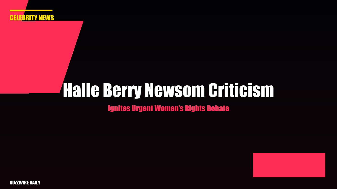 Halle Berry Newsom Criticism Ignites Urgent Women’s Rights Debate